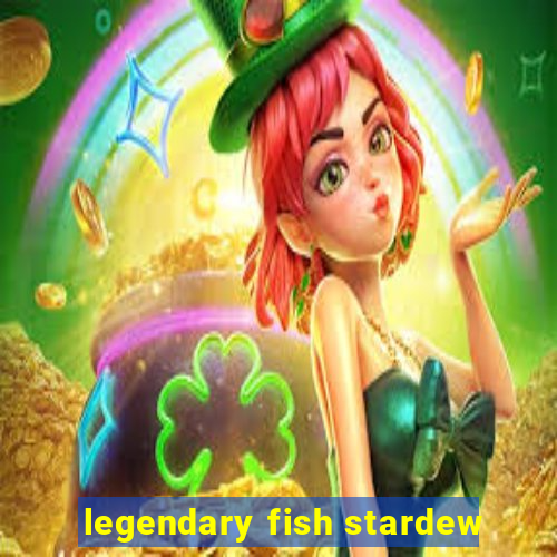 legendary fish stardew